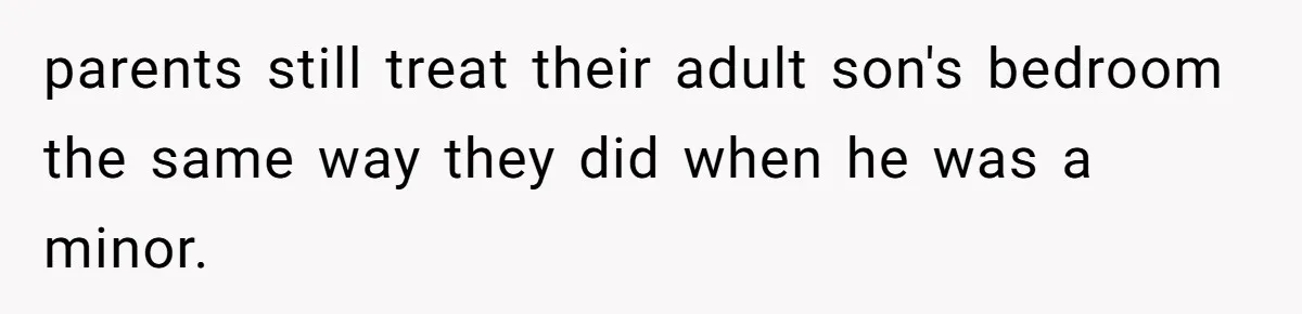 Man Locks His Bedroom After Mom’s Boyfriend Keeps Using His Towel and Calls Him “Territorial” parents still treat their adult son's bedroom the same way they did when he was a minor.