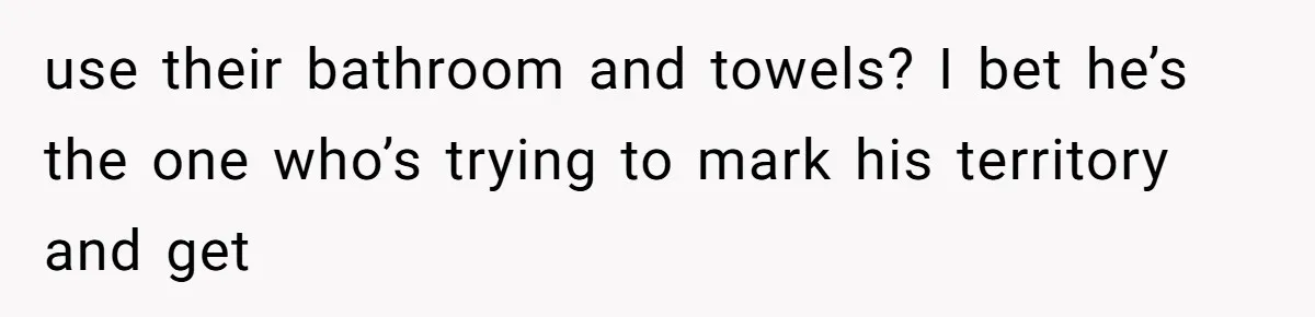 Man Locks His Bedroom After Mom’s Boyfriend Keeps Using His Towel and Calls Him “Territorial” use their bathroom and towels? I bet he’s the one who’s trying to mark his territory and get