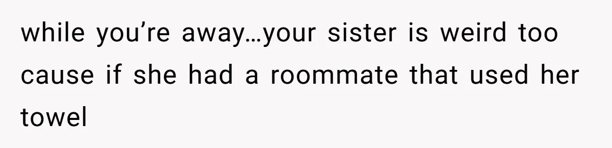 Man Locks His Bedroom After Mom’s Boyfriend Keeps Using His Towel and Calls Him “Territorial” while you’re away…your sister is weird too cause if she had a roommate that used her towel