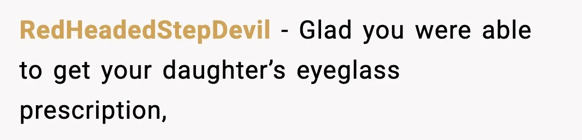 RedHeadedStepDevil − Glad you were able to get your daughter’s eyeglass prescription,