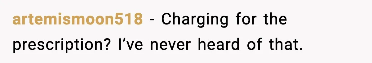 artemismoon518 − Charging for the prescription? I’ve never heard of that.
