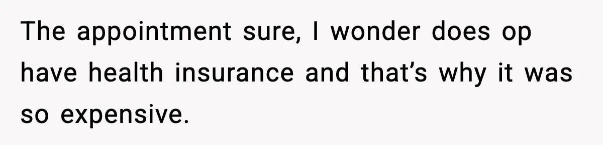 The appointment sure, I wonder does op have health insurance and that’s why it was so expensive.
