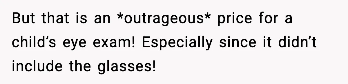 But that is an *outrageous* price for a child’s eye exam! Especially since it didn’t include the glasses!