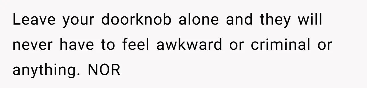 Man Locks His Bedroom After Mom’s Boyfriend Keeps Using His Towel and Calls Him “Territorial” Leave your doorknob alone and they will never have to feel awkward or criminal or anything. NOR