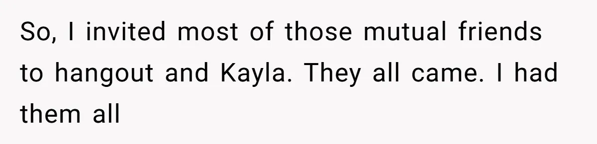 So, I invited most of those mutual friends to hangout and Kayla. They all came. I had them all