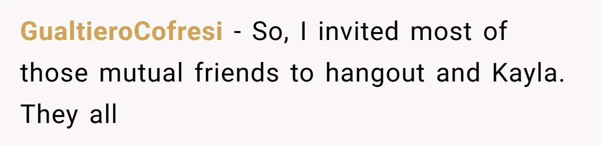 GualtieroCofresi − So, I invited most of those mutual friends to hangout and Kayla. They all