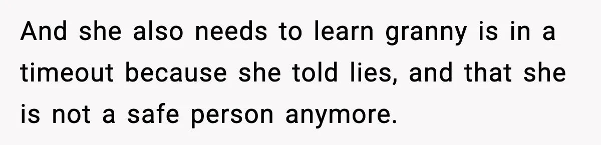 And she also needs to learn granny is in a timeout because she told lies, and that she is not a safe person anymore.