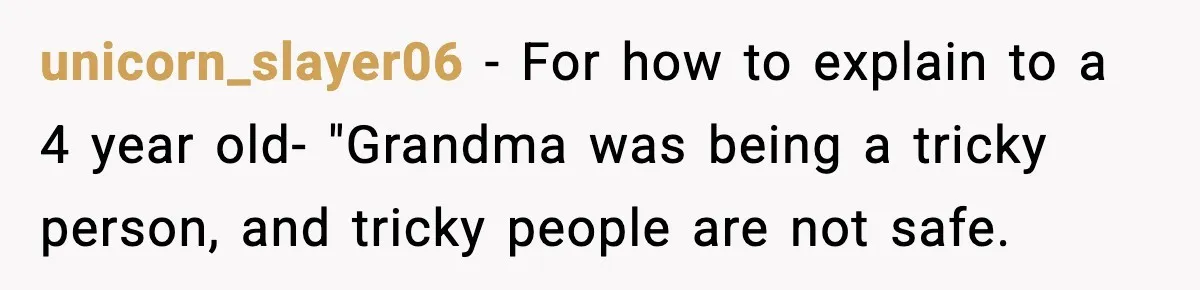 unicorn_slayer06 − For how to explain to a 4 year old- "Grandma was being a tricky person, and tricky people are not safe.