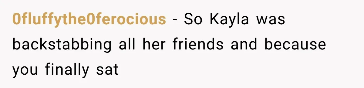 0fluffythe0ferocious − So Kayla was backstabbing all her friends and because you finally sat