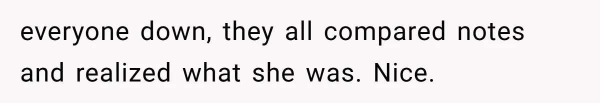 everyone down, they all compared notes and realized what she was. Nice.