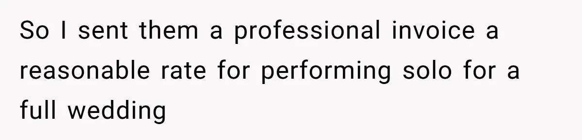 Couple Uninvites Their Wedding Musician, Then Gets Sued for Expecting Him to Perform Free So I sent them a professional invoice a reasonable rate for performing solo for a full wedding