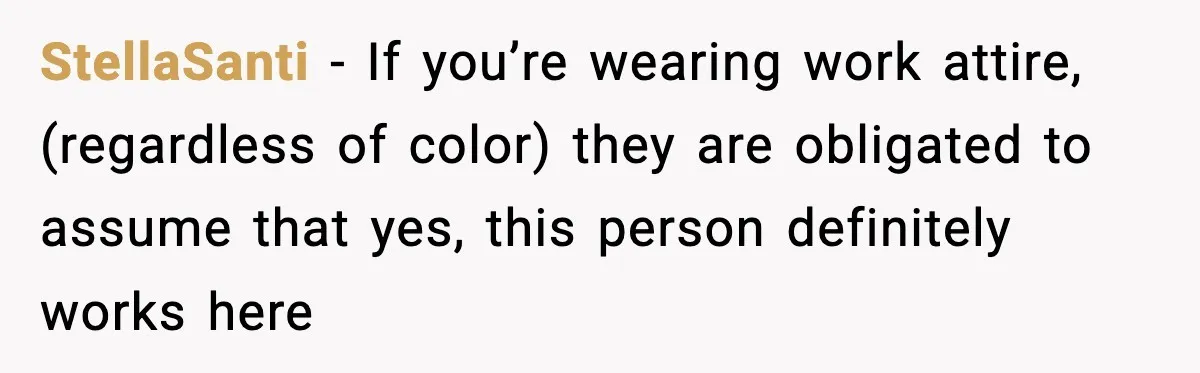 Woman Carrying Cat Food Gets Mistaken For Walmart Employee And The Interaction Gets Awkward StellaSanti − If you’re wearing work attire, (regardless of color) they are obligated to assume that yes, this person definitely works here