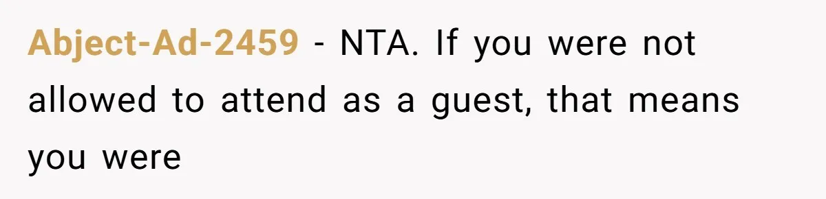 Couple Uninvites Their Wedding Musician, Then Gets Sued for Expecting Him to Perform Free Abject-Ad-2459 − NTA. If you were not allowed to attend as a guest, that means you were
