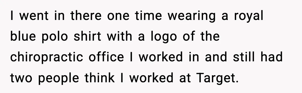 Woman Carrying Cat Food Gets Mistaken For Walmart Employee And The Interaction Gets Awkward I went in there one time wearing a royal blue polo shirt with a logo of the chiropractic office I worked in and still had two people think I worked...