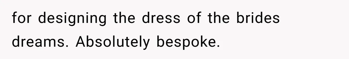 Bride’s MIL Pays for the Dress to Control It, Then the Designer Refunds Her and Changes Everything for designing the dress of the brides dreams. Absolutely bespoke.