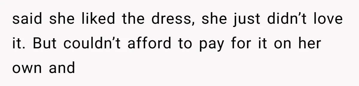 Bride’s MIL Pays for the Dress to Control It, Then the Designer Refunds Her and Changes Everything said she liked the dress, she just didn’t love it. But couldn’t afford to pay for it on her own and