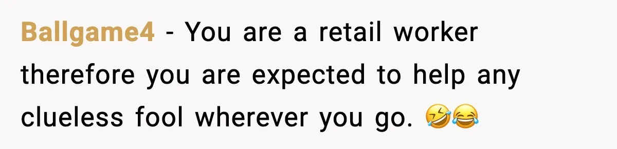 Woman Carrying Cat Food Gets Mistaken For Walmart Employee And The Interaction Gets Awkward Ballgame4 − You are a retail worker therefore you are expected to help any clueless fool wherever you go. 🤣😂