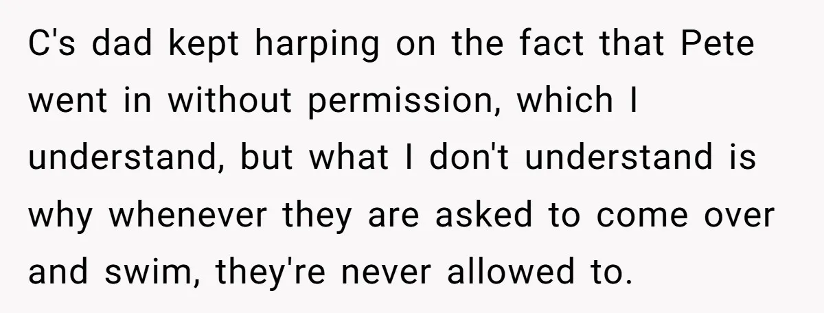 C's dad kept harping on the fact that Pete went in without permission, which I understand, but what I don't understand is why whenever they are asked to come over...