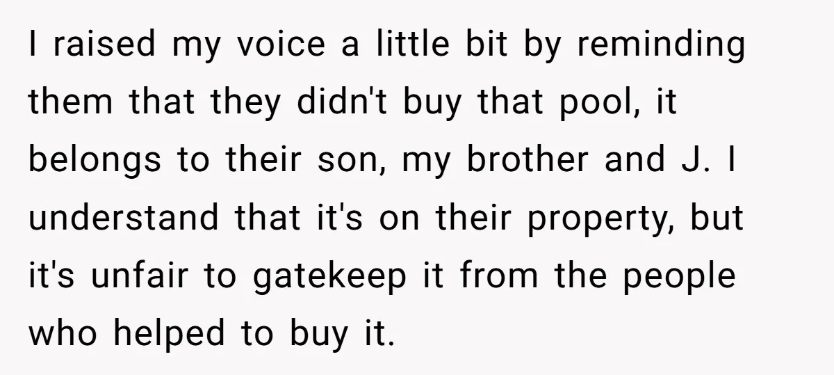 I raised my voice a little bit by reminding them that they didn't buy that pool, it belongs to their son, my brother and J. I understand that it's on...