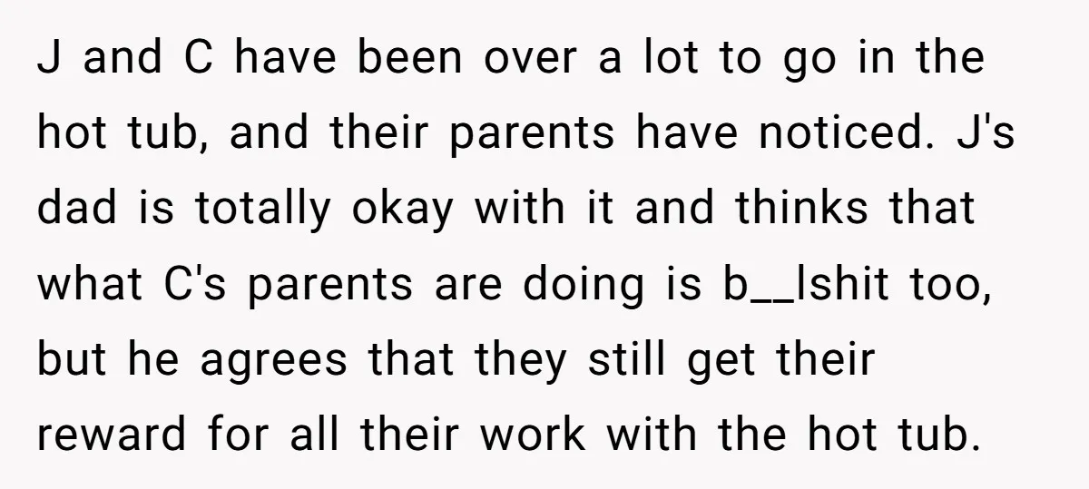 J and C have been over a lot to go in the hot tub, and their parents have noticed. J's dad is totally okay with it and thinks that what...