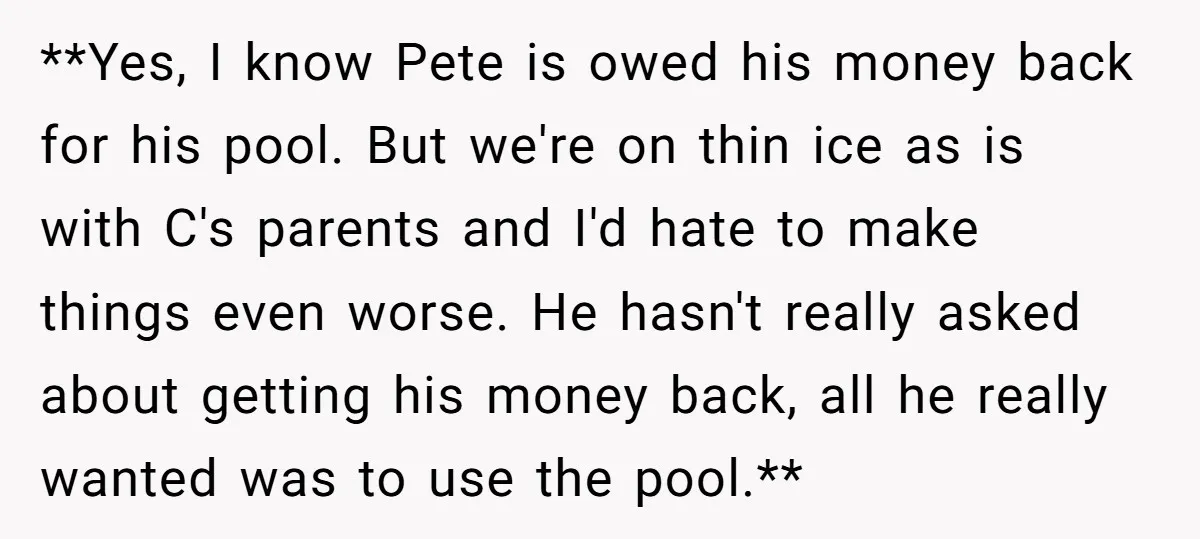 **Yes, I know Pete is owed his money back for his pool. But we're on thin ice as is with C's parents and I'd hate to make things even worse....