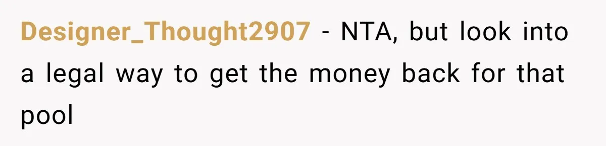 Designer_Thought2907 − NTA, but look into a legal way to get the money back for that pool
