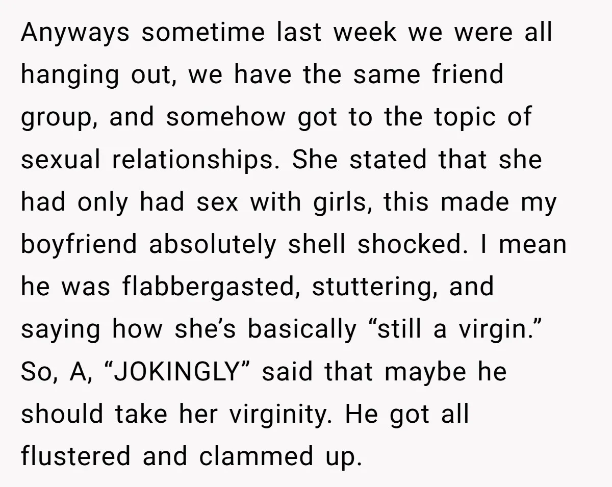 Anyways sometime last week we were all hanging out, we have the same friend group, and somehow got to the topic of sexual relationships. She stated that she had only...