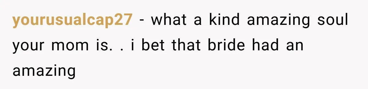 Bride’s MIL Pays for the Dress to Control It, Then the Designer Refunds Her and Changes Everything yourusualcap27 − what a kind amazing soul your mom is. . i bet that bride had an amazing