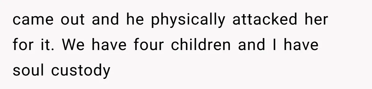 Woman Leaves Wedding After Friend Seats Her Beside the Ex Who Assaulted Their Daughter came out and he physically attacked her for it. We have four children and I have soul custody