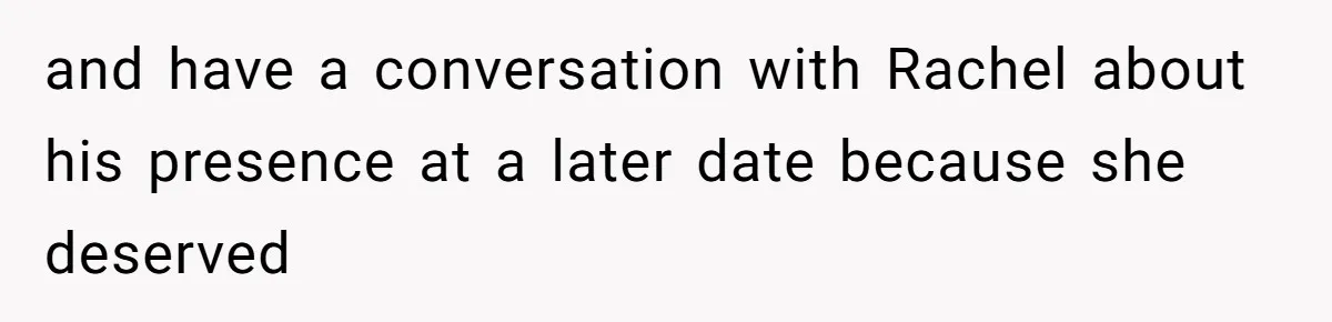 Woman Leaves Wedding After Friend Seats Her Beside the Ex Who Assaulted Their Daughter and have a conversation with Rachel about his presence at a later date because she deserved