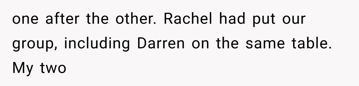 Woman Leaves Wedding After Friend Seats Her Beside the Ex Who Assaulted Their Daughter one after the other. Rachel had put our group, including Darren on the same table. My two