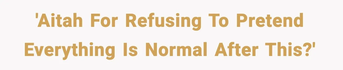'AITAH for refusing to pretend everything is normal after this?'