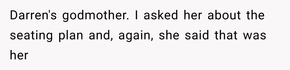Woman Leaves Wedding After Friend Seats Her Beside the Ex Who Assaulted Their Daughter Darren's godmother. I asked her about the seating plan and, again, she said that was her