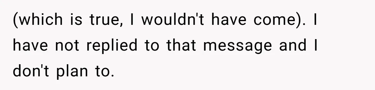 Woman Leaves Wedding After Friend Seats Her Beside the Ex Who Assaulted Their Daughter (which is true, I wouldn't have come). I have not replied to that message and I don't plan to.