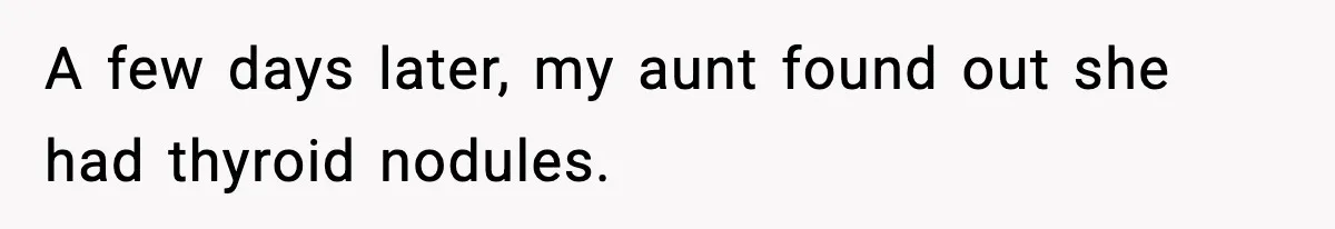 A few days later, my aunt found out she had thyroid nodules.