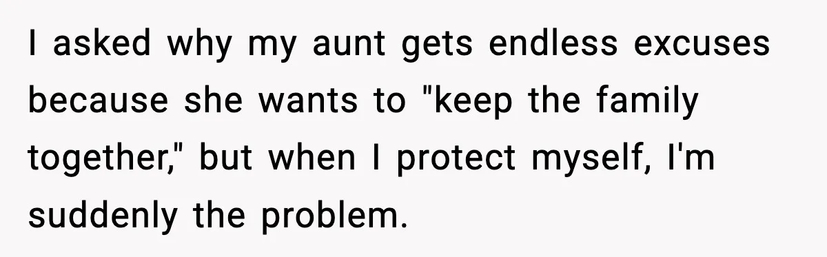 I asked why my aunt gets endless excuses because she wants to "keep the family together," but when I protect myself, I'm suddenly the problem.