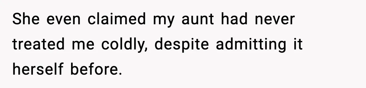 She even claimed my aunt had never treated me coldly, despite admitting it herself before.