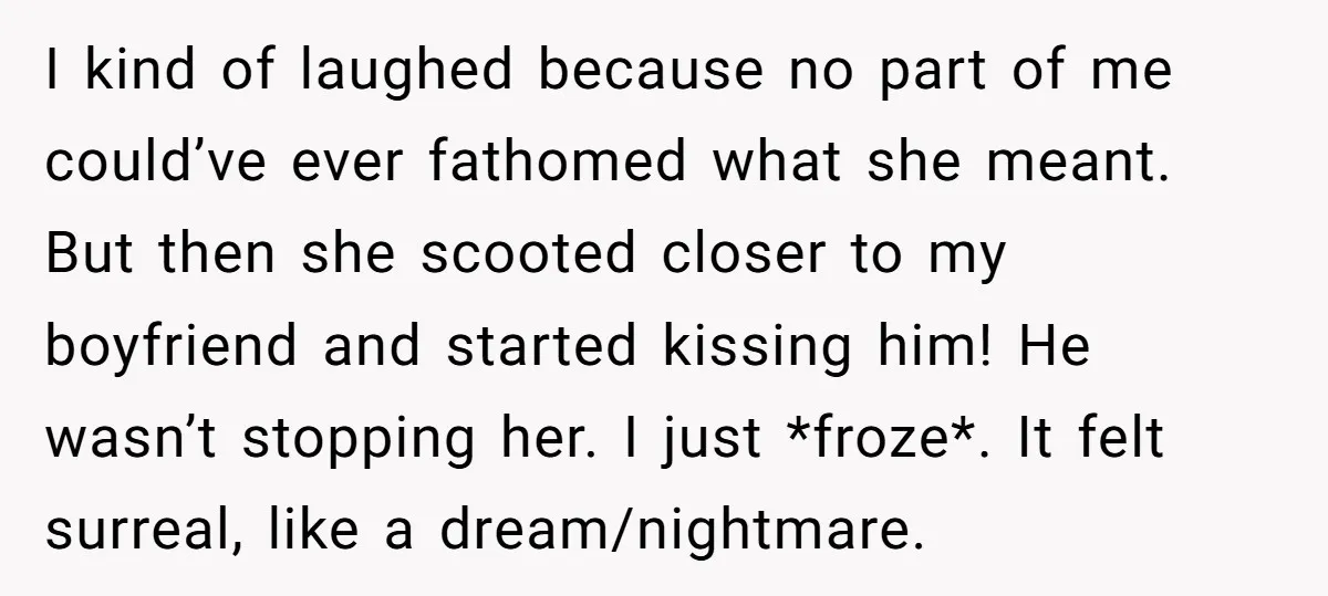 She Thought Her Boyfriend and Best Friend Were Sharing a Wild Joke, Until They Actually Slept Together I kind of laughed because no part of me could’ve ever fathomed what she meant. But then she scooted closer to my boyfriend and started kissing him! He wasn’t stopping...