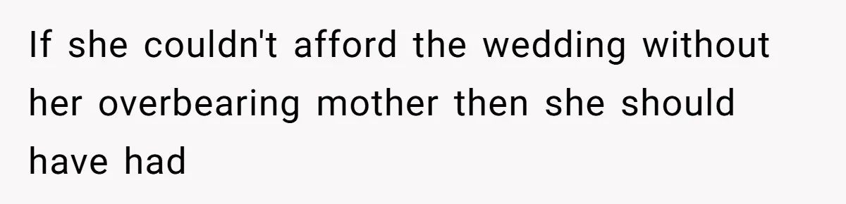 Woman Leaves Wedding After Friend Seats Her Beside the Ex Who Assaulted Their Daughter If she couldn't afford the wedding without her overbearing mother then she should have had