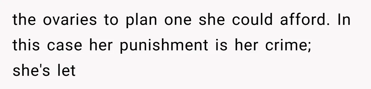 Woman Leaves Wedding After Friend Seats Her Beside the Ex Who Assaulted Their Daughter the ovaries to plan one she could afford. In this case her punishment is her crime; she's let