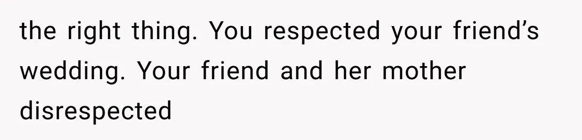 Woman Leaves Wedding After Friend Seats Her Beside the Ex Who Assaulted Their Daughter the right thing. You respected your friend’s wedding. Your friend and her mother disrespected