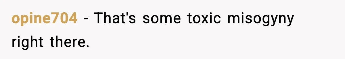 opine704 − That's some toxic misogyny right there.