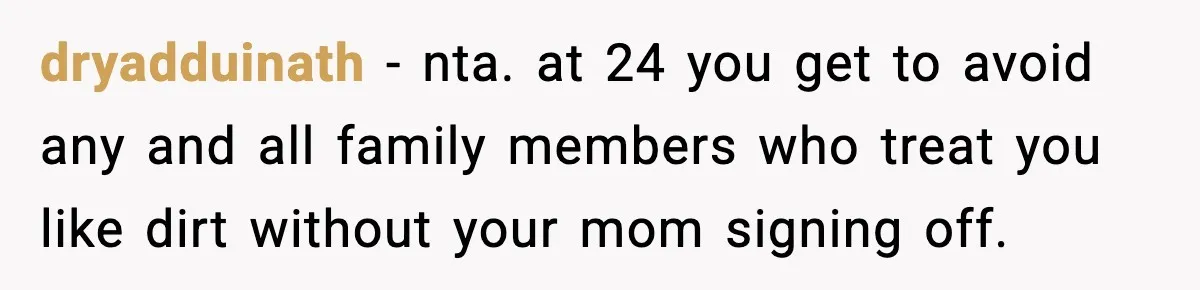 dryadduinath − nta. at 24 you get to avoid any and all family members who treat you like dirt without your mom signing off.