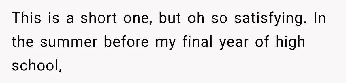 This is a short one, but oh so satisfying. In the summer before my final year of high school,