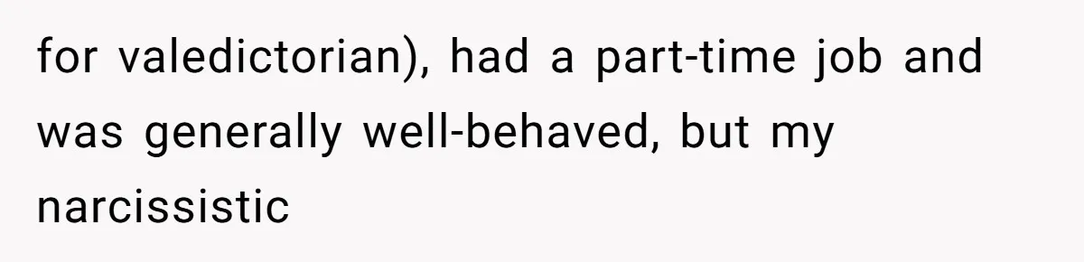 for valedictorian), had a part-time job and was generally well-behaved, but my narcissistic