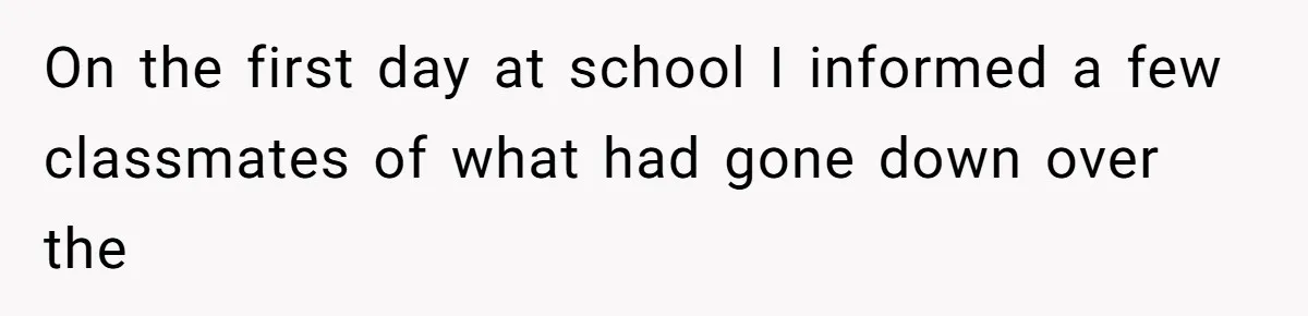 On the first day at school I informed a few classmates of what had gone down over the