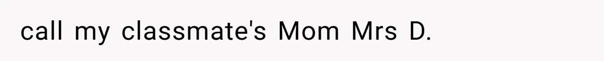 call my classmate's Mom Mrs D.