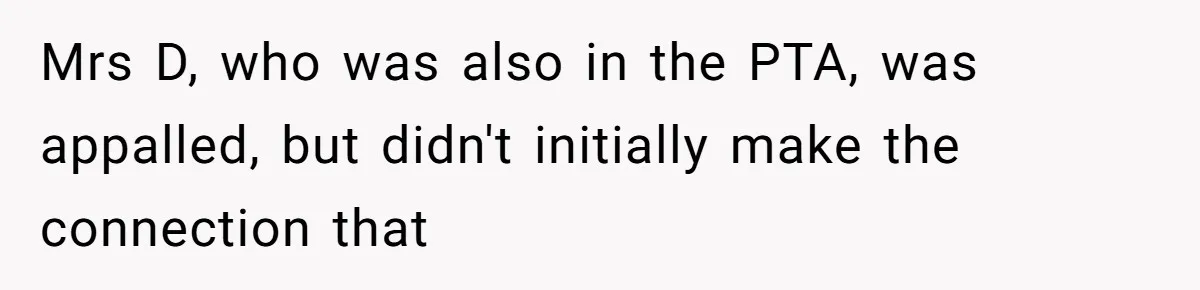 Mrs D, who was also in the PTA, was appalled, but didn't initially make the connection that