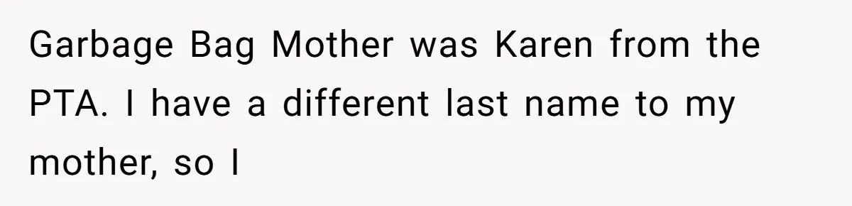 Garbage Bag Mother was Karen from the PTA. I have a different last name to my mother, so I