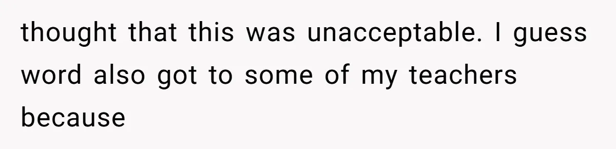 thought that this was unacceptable. I guess word also got to some of my teachers because